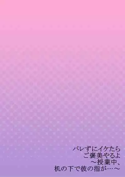 バレずにイケたらご褒美やるよ～授業中､机の下で彼の指が…～ 第1-10話